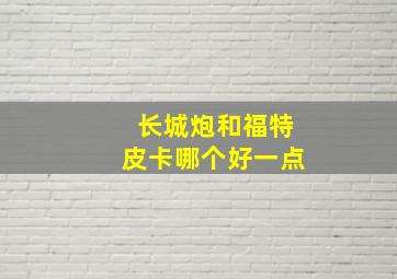 长城炮和福特皮卡哪个好一点