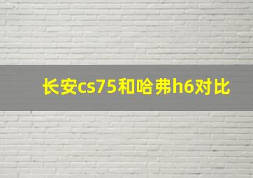 长安cs75和哈弗h6对比