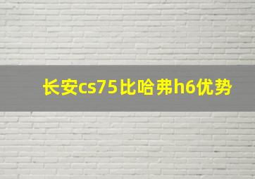 长安cs75比哈弗h6优势