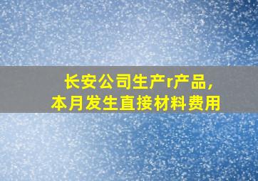 长安公司生产r产品,本月发生直接材料费用