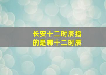 长安十二时辰指的是哪十二时辰