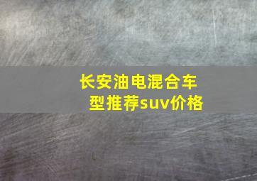 长安油电混合车型推荐suv价格