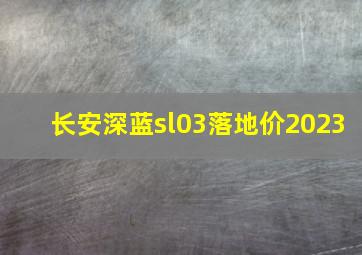 长安深蓝sl03落地价2023