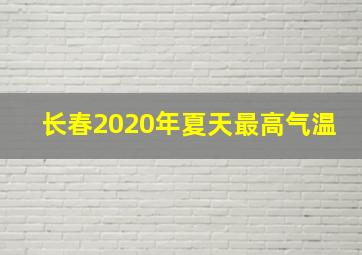 长春2020年夏天最高气温