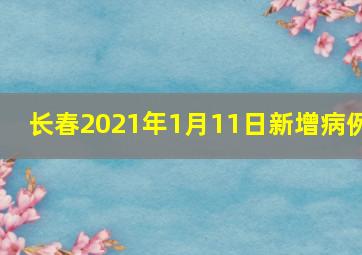 长春2021年1月11日新增病例