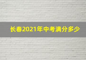 长春2021年中考满分多少