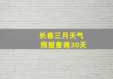 长春三月天气预报查询30天