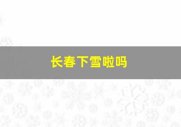 长春下雪啦吗