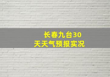 长春九台30天天气预报实况