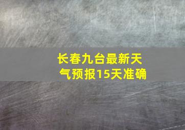 长春九台最新天气预报15天准确