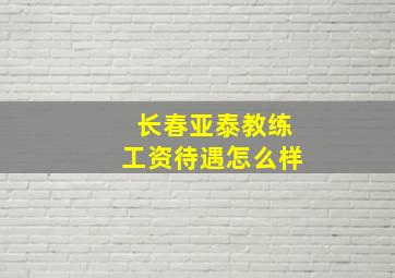 长春亚泰教练工资待遇怎么样