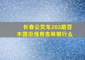 长春公交车202路百木园沿线有吉林银行么