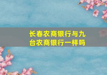 长春农商银行与九台农商银行一样吗