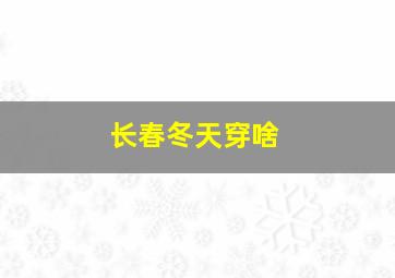 长春冬天穿啥