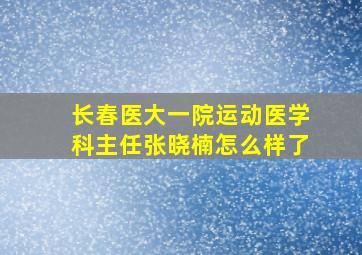 长春医大一院运动医学科主任张晓楠怎么样了