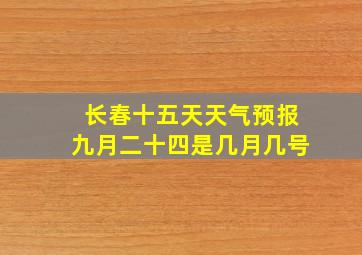 长春十五天天气预报九月二十四是几月几号