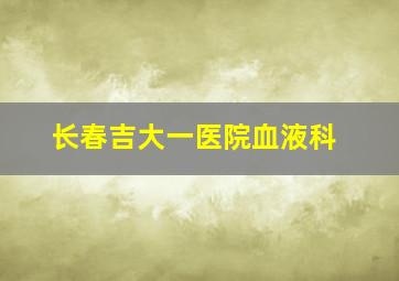 长春吉大一医院血液科