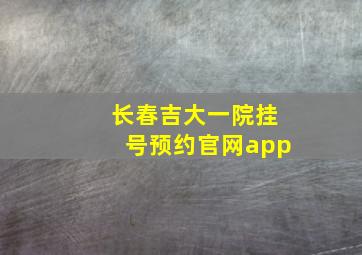 长春吉大一院挂号预约官网app