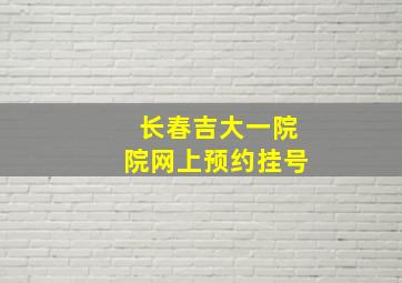 长春吉大一院院网上预约挂号