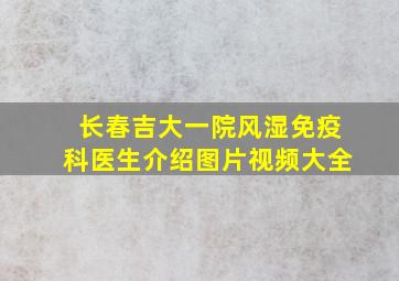 长春吉大一院风湿免疫科医生介绍图片视频大全