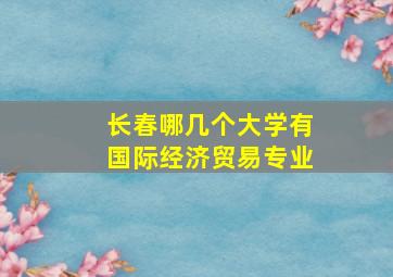 长春哪几个大学有国际经济贸易专业