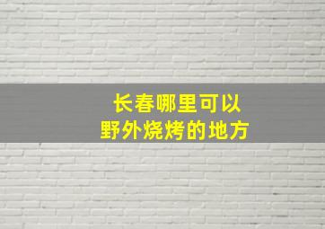 长春哪里可以野外烧烤的地方