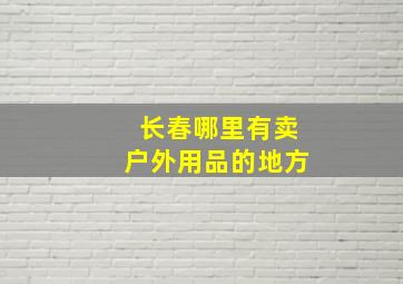 长春哪里有卖户外用品的地方