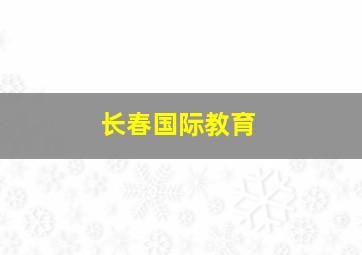 长春国际教育