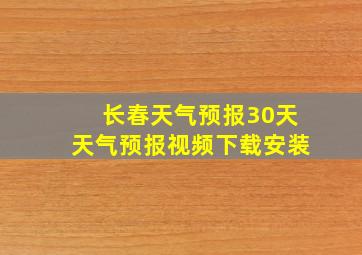 长春天气预报30天天气预报视频下载安装