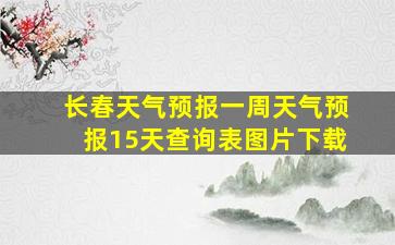 长春天气预报一周天气预报15天查询表图片下载