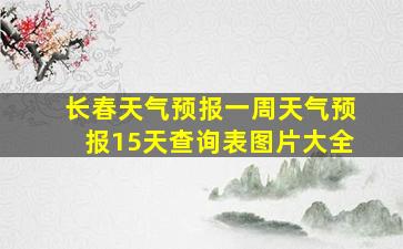 长春天气预报一周天气预报15天查询表图片大全