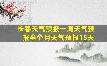 长春天气预报一周天气预报半个月天气预报15天