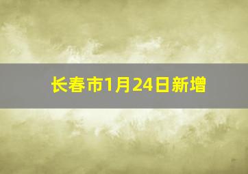 长春市1月24日新增