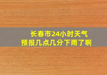 长春市24小时天气预报几点几分下雨了啊