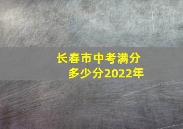 长春市中考满分多少分2022年