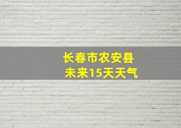 长春市农安县未来15天天气