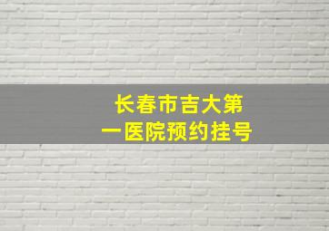 长春市吉大第一医院预约挂号