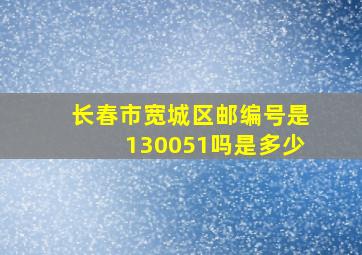 长春市宽城区邮编号是130051吗是多少