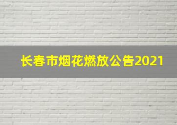 长春市烟花燃放公告2021