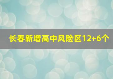 长春新增高中风险区12+6个