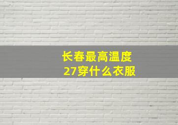 长春最高温度27穿什么衣服