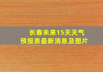 长春未来15天天气预报表最新消息及图片