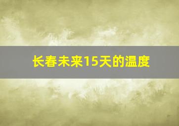 长春未来15天的温度