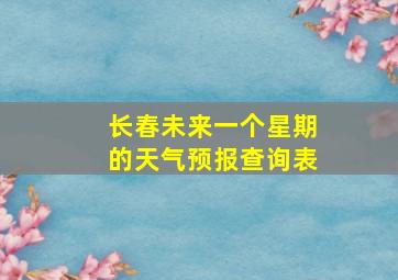 长春未来一个星期的天气预报查询表