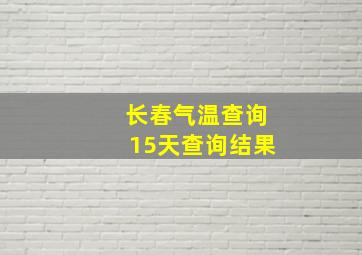 长春气温查询15天查询结果