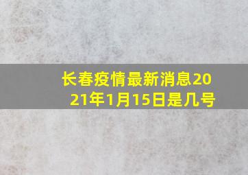 长春疫情最新消息2021年1月15日是几号