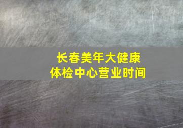 长春美年大健康体检中心营业时间