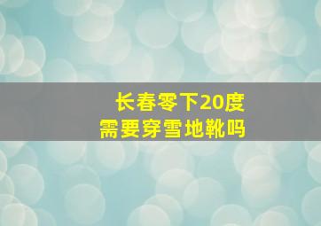 长春零下20度需要穿雪地靴吗