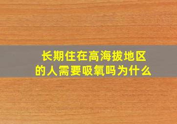 长期住在高海拔地区的人需要吸氧吗为什么