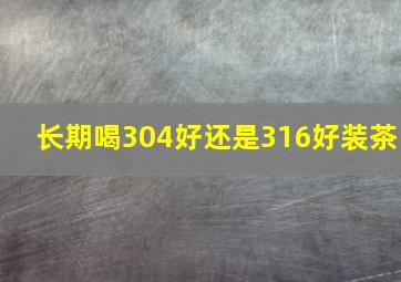 长期喝304好还是316好装茶